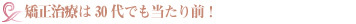 矯正治療は30代でも当たり前!